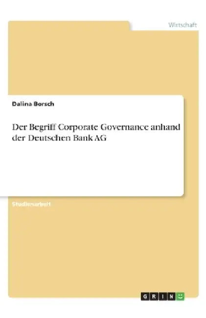 Der Begriff Corporate Governance anhand der Deutschen Bank AG by Borsch, Dalina