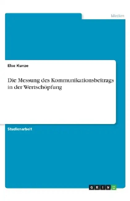 Die Messung des Kommunikationsbeitrags in der Wertschöpfung by Kunze, Else