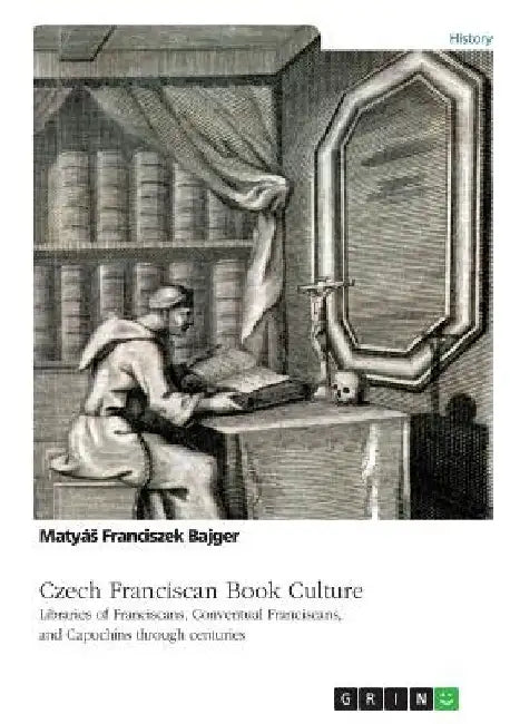 Czech Franciscan Book Culture. Libraries of Franciscans, Conventual Franciscans, and Capuchins through centuries by Matyás Franciszek Bajger