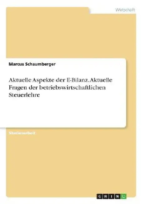 Aktuelle Aspekte der E-Bilanz. Aktuelle Fragen der betriebswirtschaftlichen Steuerlehre by Schaumberger, Marcus