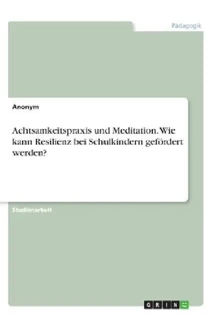 Achtsamkeitspraxis und Meditation. Wie kann Resilienz bei Schulkindern gefördert werden? by Anonymous