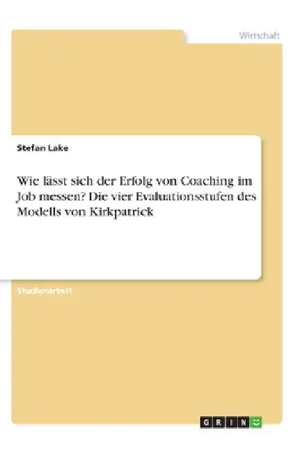 Wie lässt sich der Erfolg von Coaching im Job messen? Die vier Evaluationsstufen des Modells von Kirkpatrick by Lake, Stefan