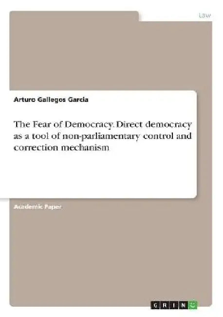 The Fear of Democracy. Direct democracy as a tool of non-parliamentary control and correction mechanism by Arturo Gallegos Garcia