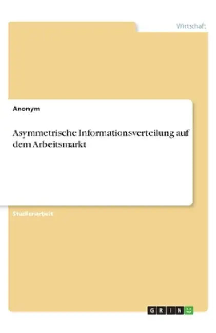 Asymmetrische Informationsverteilung auf dem Arbeitsmarkt by Anonym