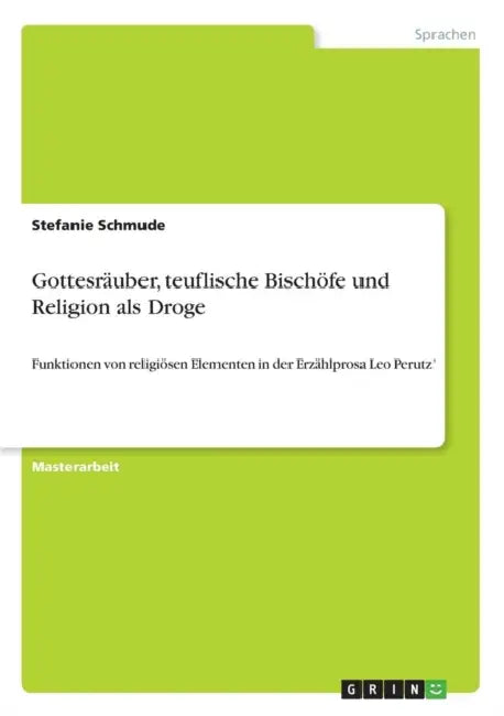Gottesräuber, teuflische Bischöfe und Religion als Droge: Funktionen von religiösen Elementen in der Erzählprosa Leo Perutz' by Stefanie Schmude
