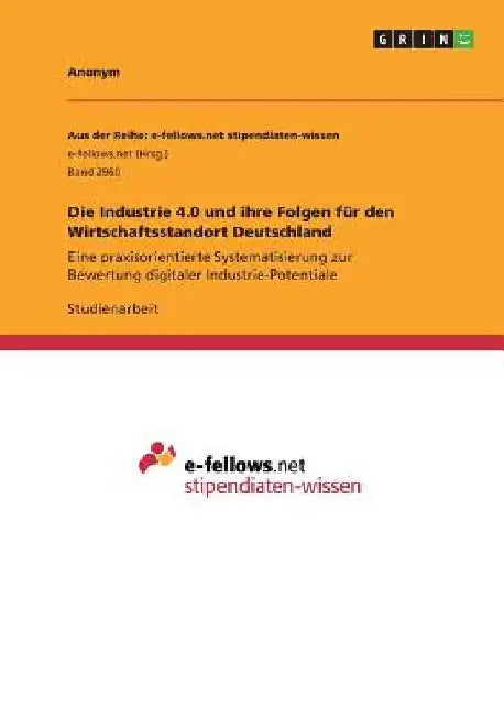 Die Industrie 4.0 und ihre Folgen für den Wirtschaftsstandort Deutschland: Eine praxisorientierte Systematisierung zur Bewertung digitaler Industrie-P by Anonym