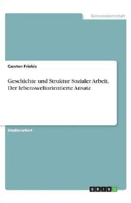 Geschichte und Struktur Sozialer Arbeit. Der lebensweltorientierte Ansatz by Friebis, Carsten