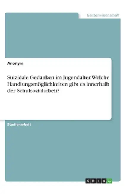 Suizidale Gedanken im Jugendalter. Welche Handlungsmöglichkeiten gibt es innerhalb der Schulsozialarbeit? by Anonym