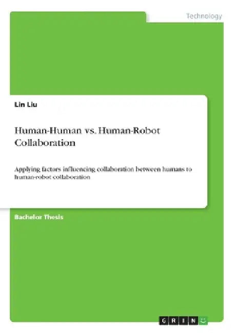 Human-Human vs. Human-Robot Collaboration: Applying factors influencing collaboration between humans to human-robot collaboration by Lin Liu