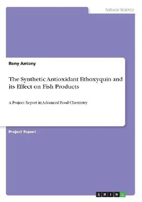 The Synthetic Antioxidant Ethoxyquin and its Effect on Fish Products: A Project Report in Advanced Food Chemistry by Rony Antony