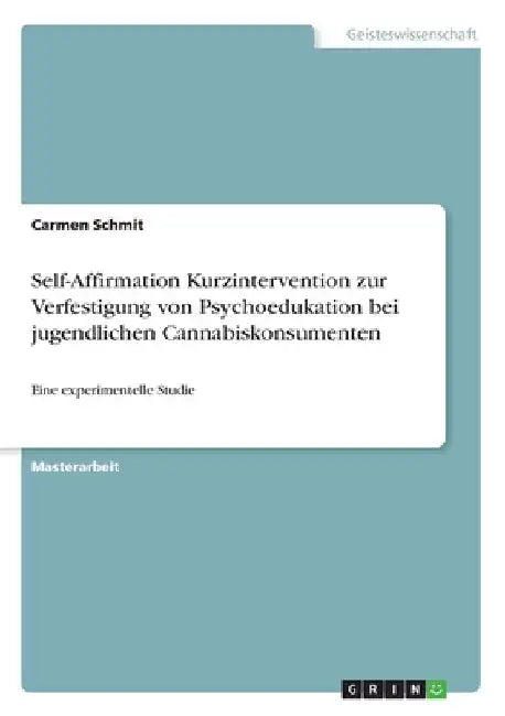Self-Affirmation Kurzintervention zur Verfestigung von Psychoedukation bei jugendlichen Cannabiskonsumenten: Eine experimentelle Studie by Schmit, Carmen