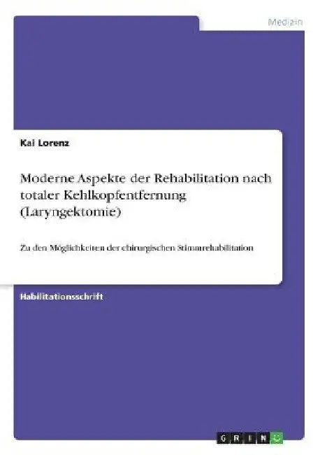 Moderne Aspekte der Rehabilitation nach totaler Kehlkopfentfernung (Laryngektomie): Zu den Möglichkeiten der chirurgischen Stimmrehabilitation by Lorenz, Kai