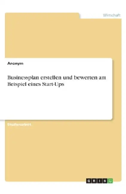 Businessplan erstellen und bewerten am Beispiel eines Start-Ups by Anonymous