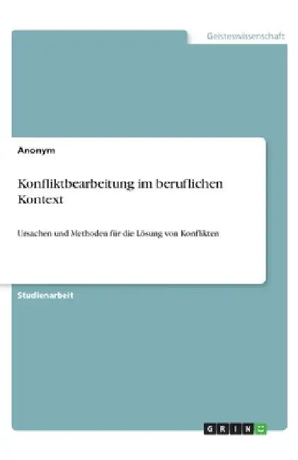 Konfliktbearbeitung im beruflichen Kontext: Ursachen und Methoden für die Lösung von Konflikten by Anonym