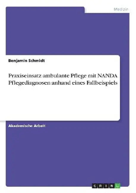 Praxiseinsatz ambulante Pflege mit NANDA Pflegediagnosen anhand eines Fallbeispiels by Schmidt, Benjamin