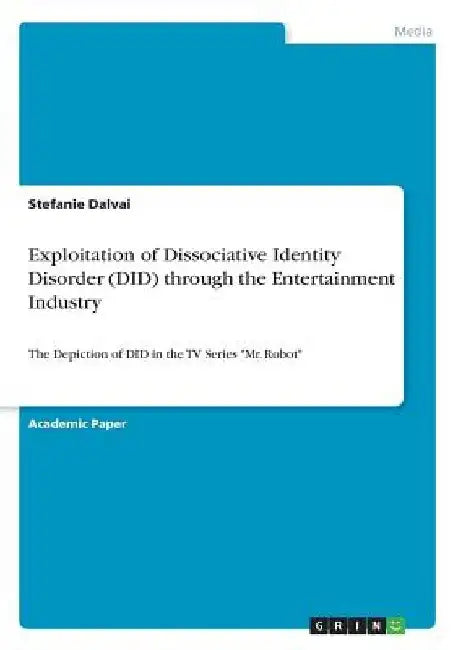 Exploitation of Dissociative Identity Disorder (DID) through the Entertainment Industry: The Depiction of DID in the TV Series "Mr. Robot" by Stefanie Dalvai