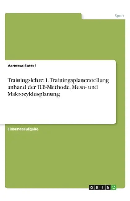 Trainingslehre 1. Trainingsplanerstellung anhand der ILB-Methode, Meso- und Makrozyklusplanung by Sattel, Vanessa