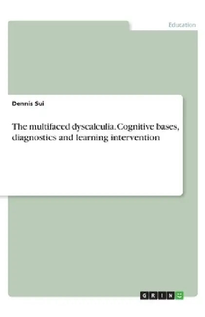 The multifaced dyscalculia. Cognitive bases, diagnostics and learning intervention by Dennis Sui