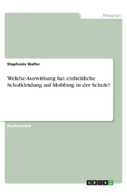 Welche Auswirkung hat einheitliche Schulkleidung auf Mobbing in der Schule? by Walter, Stephanie
