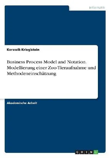 Business Process Model and Notation. Modellierung einer Zoo-Tieraufnahme und Methodeneinschätzung by Krieglstein, Korawik