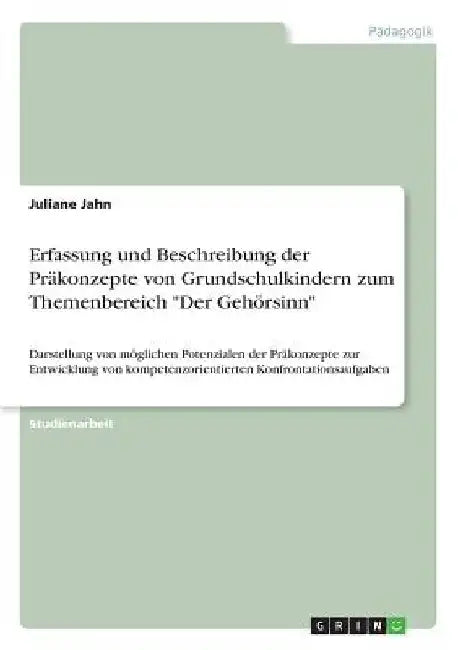 Erfassung und Beschreibung der Präkonzepte von Grundschulkindern zum Themenbereich "Der Gehörsinn": Darstellung von möglichen Potenzialen der Präkonze by Jahn, Juliane