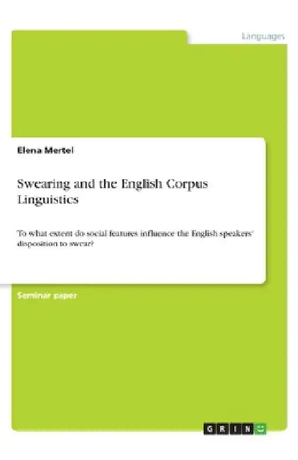 Swearing and the English Corpus Linguistics: To what extent do social features influence the English speakers' disposition to swear? by Elena Mertel