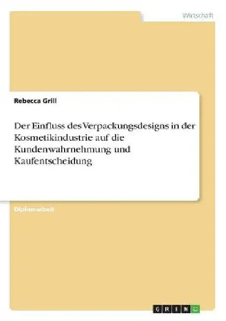 Der Einfluss des Verpackungsdesigns in der Kosmetikindustrie auf die Kundenwahrnehmung und Kaufentscheidung by Grill, Rebecca