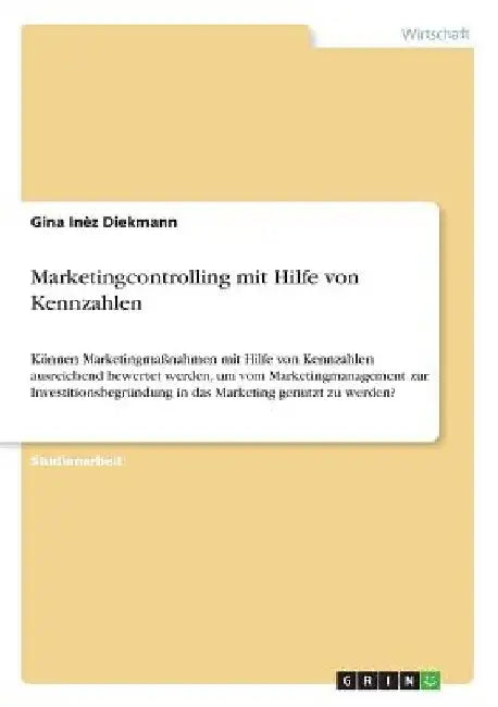 Marketingcontrolling mit Hilfe von Kennzahlen: Können Marketingmaßnahmen mit Hilfe von Kennzahlen ausreichend bewertet werden, um vom Marketingmanagem by Diekmann, Gina Inèz