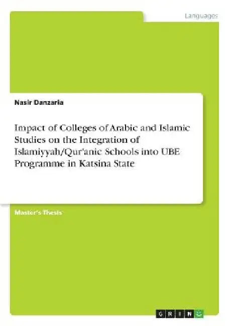 Impact of Colleges of Arabic and Islamic Studies on the Integration of Islamiyyah/Qur'anic Schools into UBE Programme in Katsina State by Nasir Danzaria