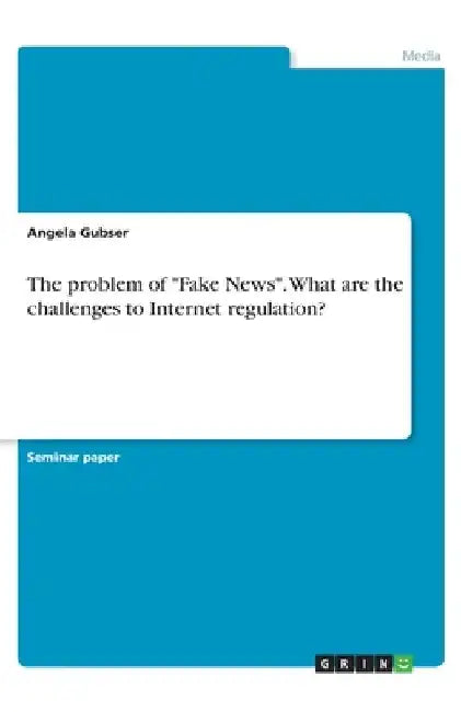 The problem of "Fake News". What are the challenges to Internet regulation? by Angela Gubser