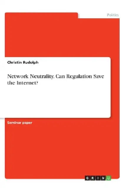 Network Neutrality. Can Regulation Save the Internet? by Christin Rudolph