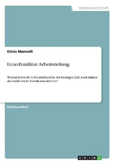 Innerfamiliäre Arbeitsteilung: Warum herrscht in Deutschland in der heutigen Zeit noch immer das traditionelle Familienmodell vor? by Mantwill, Olivia