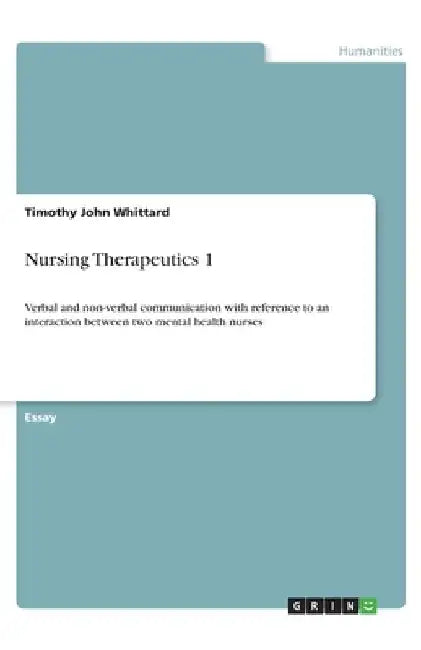 Nursing Therapeutics 1: Verbal and non-verbal communication with reference to an interaction between two mental health nurses by Timothy John Whittard
