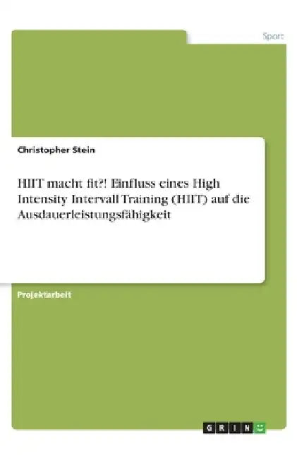 HIIT macht fit?! Einfluss eines High Intensity Intervall Training (HIIT) auf die Ausdauerleistungsfähigkeit by Stein, Christopher