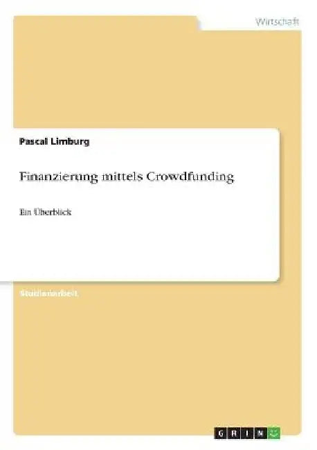 Finanzierung mittels Crowdfunding: Ein Überblick by Limburg, Pascal