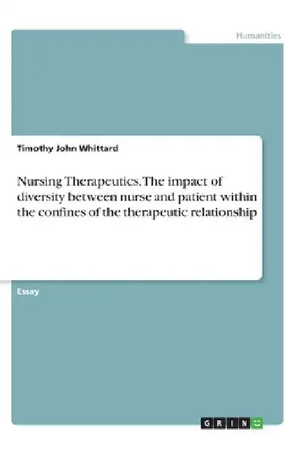 Nursing Therapeutics. The impact of diversity between nurse and patient within the confines of the therapeutic relationship by Timothy John Whittard