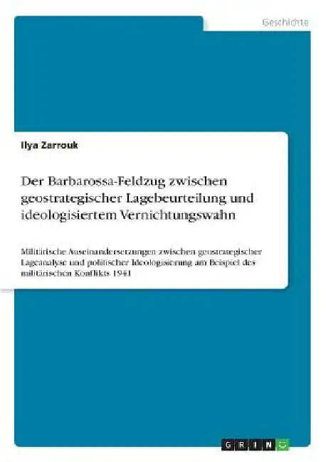 Der Barbarossa-Feldzug zwischen geostrategischer Lagebeurteilung und ideologisiertem Vernichtungswahn: Militärische Auseinandersetzungen zwischen geos by Zarrouk, Ilya
