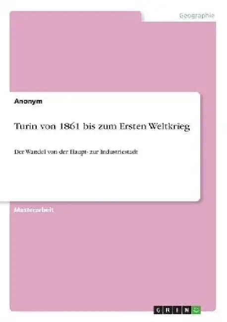 Turin von 1861 bis zum Ersten Weltkrieg: Der Wandel von der Haupt- zur Industriestadt by Anonymous
