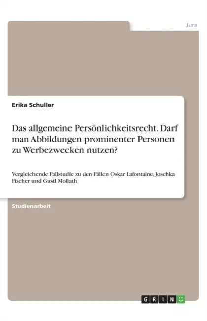 Das allgemeine Persönlichkeitsrecht. Darf man Abbildungen prominenter Personen zu Werbezwecken nutzen?: Vergleichende Fallstudie zu den Fällen Oskar L by Erika Schuller