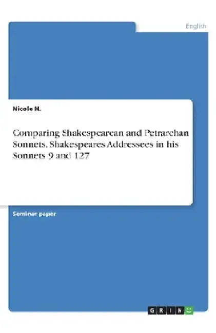 Comparing Shakespearean and Petrarchan Sonnets. Shakespeares Addressees in his Sonnets 9 and 127 by Nicole H