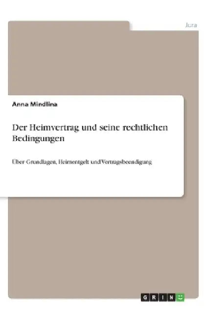 Der Heimvertrag und seine rechtlichen Bedingungen: Über Grundlagen, Heimentgelt und Vertragsbeendigung by Mindlina, Anna