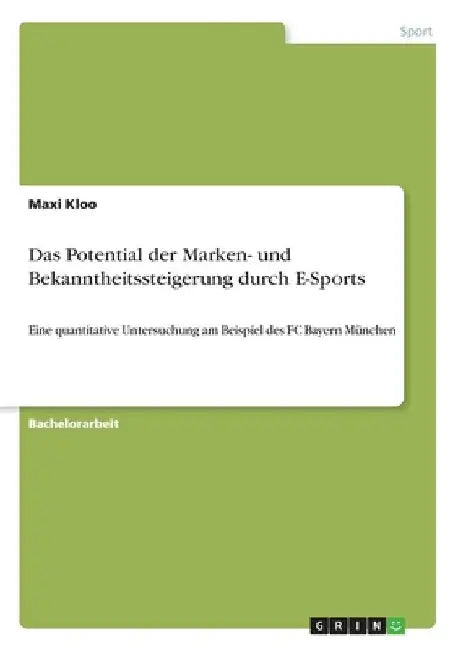 Das Potential der Marken- und Bekanntheitssteigerung durch E-Sports: Eine quantitative Untersuchung am Beispiel des FC Bayern München by Kloo, Maxi
