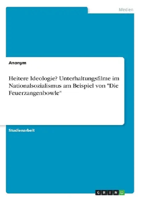 Heitere Ideologie? Unterhaltungsfilme im Nationalsozialismus am Beispiel von "Die Feuerzangenbowle" by Anonymous
