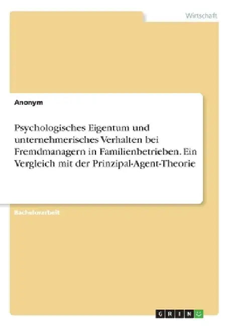Psychologisches Eigentum und unternehmerisches Verhalten bei Fremdmanagern in Familienbetrieben. Ein Vergleich mit der Prinzipal-Agent-Theorie by Anonymous