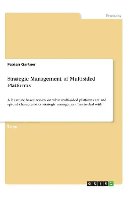 Strategic Management of Multisided Platforms: A literature based review on what multi-sided platforms are and special characteristics strategic manage by Fabian Gartner