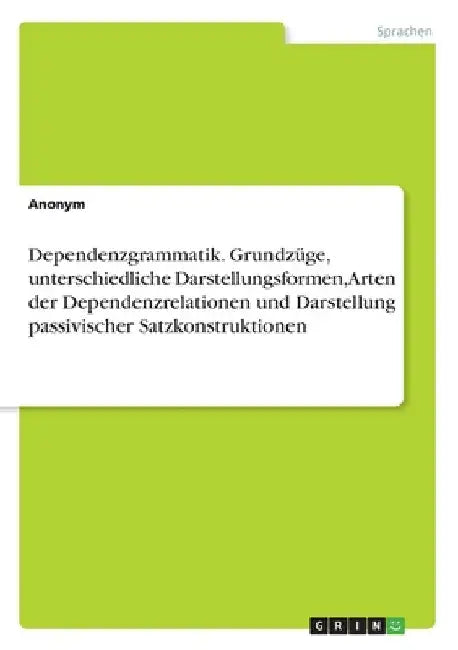 Dependenzgrammatik. Grundzüge, unterschiedliche Darstellungsformen, Arten der Dependenzrelationen und Darstellung passivischer Satzkonstruktionen by Anonym