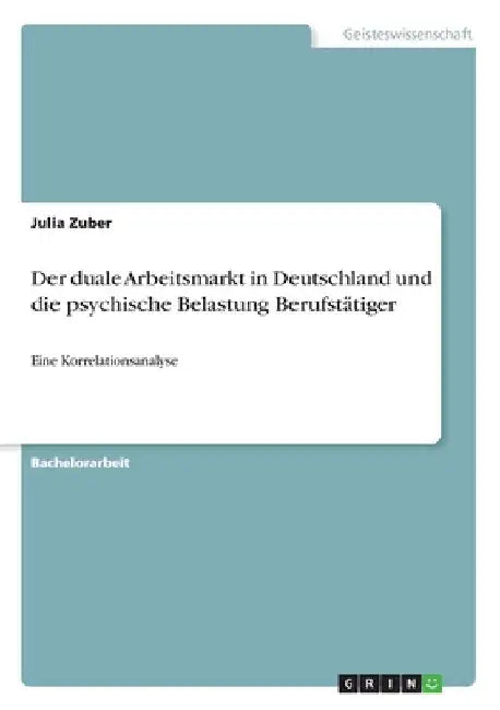 Der duale Arbeitsmarkt in Deutschland und die psychische Belastung Berufstätiger: Eine Korrelationsanalyse by Zuber, Julia