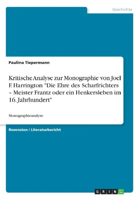 Kritische Analyse zur Monographie von Joel F. Harrington "Die Ehre des Scharfrichters - Meister Frantz oder ein Henkersleben im 16. Jahrhundert": Mono by Paulina Tiepermann