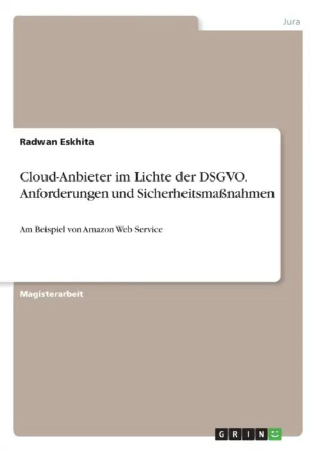 Cloud-Anbieter im Lichte der DSGVO. Anforderungen und Sicherheitsmaßnahmen: Am Beispiel von Amazon Web Service by Radwan Eskhita