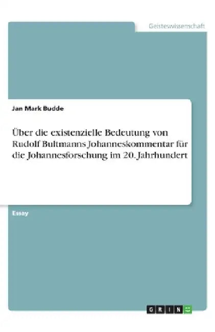 Über die existenzielle Bedeutung von Rudolf Bultmanns Johanneskommentar für die Johannesforschung im 20. Jahrhundert by Budde, Jan Mark